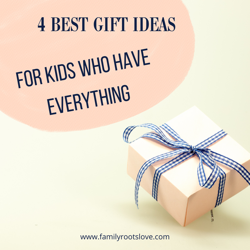 What are the top 4 best gifts for kids who have everything and what to consider by choosing them?